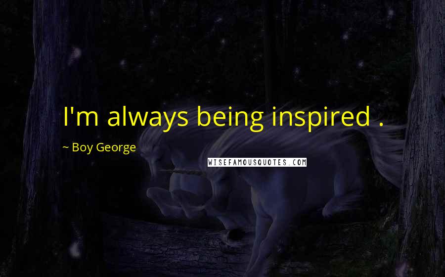 Boy George Quotes: I'm always being inspired .