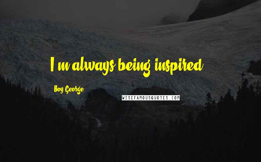 Boy George Quotes: I'm always being inspired .