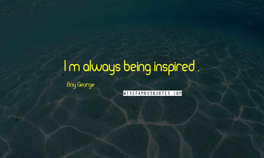 Boy George Quotes: I'm always being inspired .