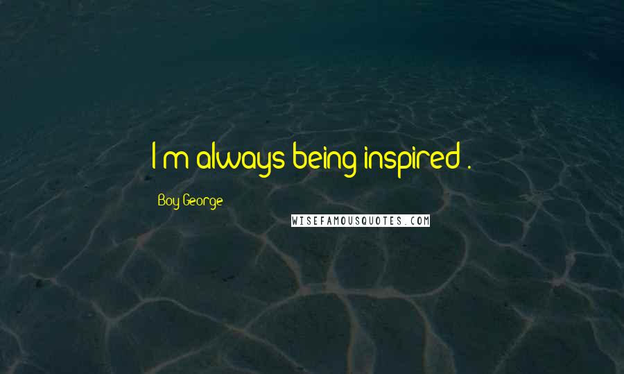 Boy George Quotes: I'm always being inspired .