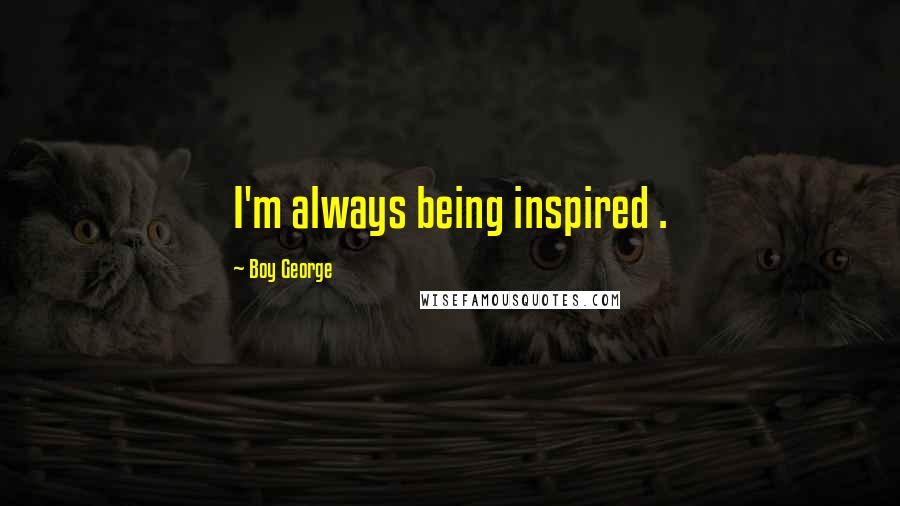 Boy George Quotes: I'm always being inspired .