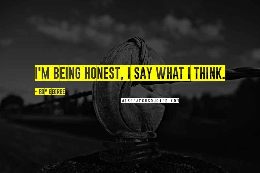 Boy George Quotes: I'm being honest, I say what I think.