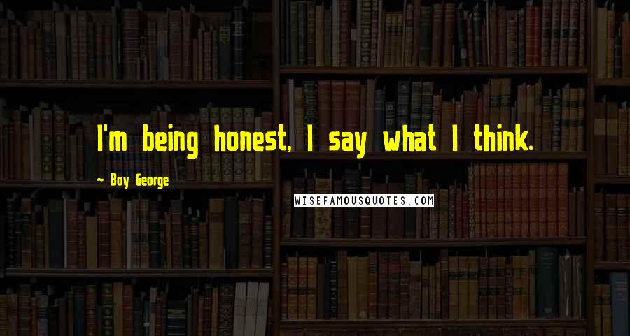 Boy George Quotes: I'm being honest, I say what I think.