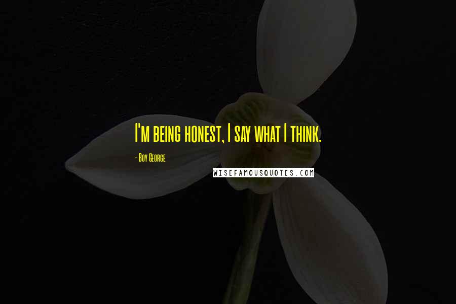 Boy George Quotes: I'm being honest, I say what I think.