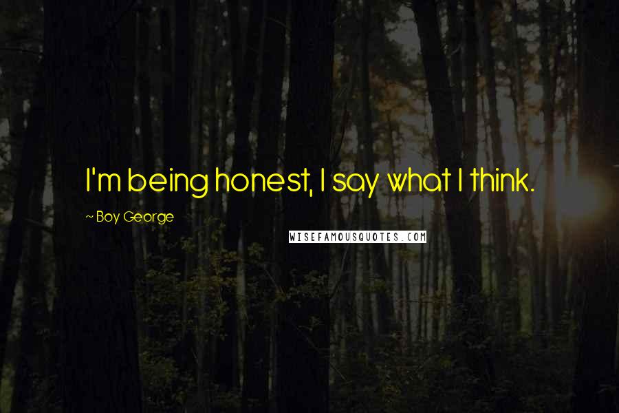 Boy George Quotes: I'm being honest, I say what I think.