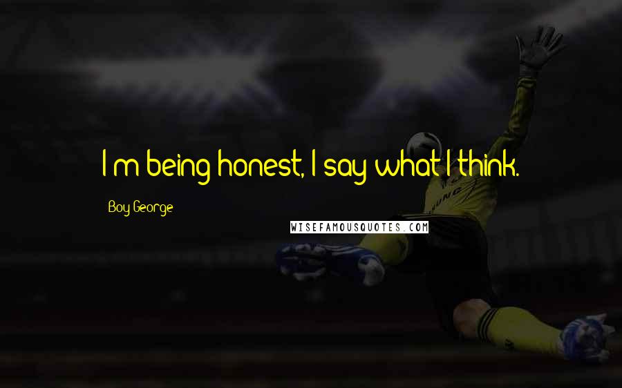 Boy George Quotes: I'm being honest, I say what I think.