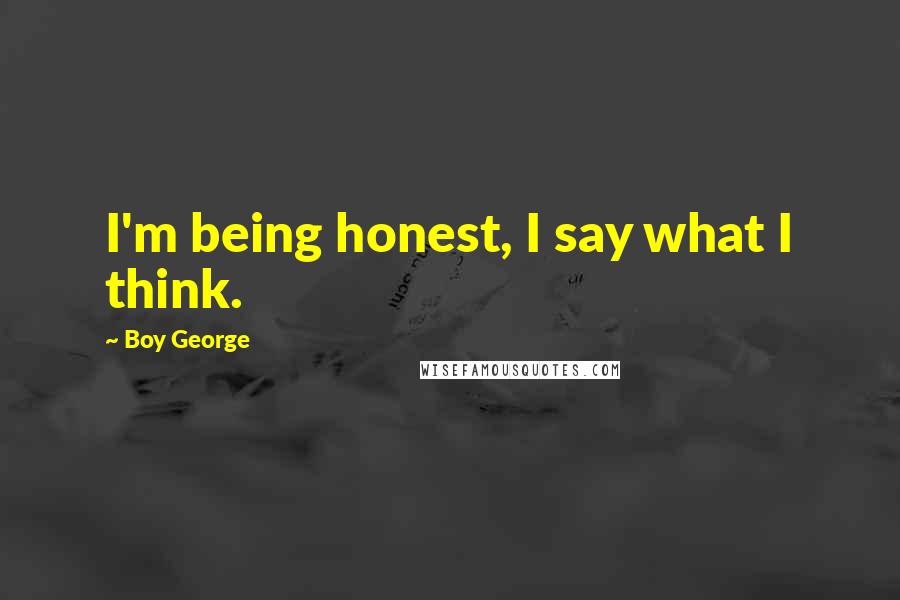 Boy George Quotes: I'm being honest, I say what I think.