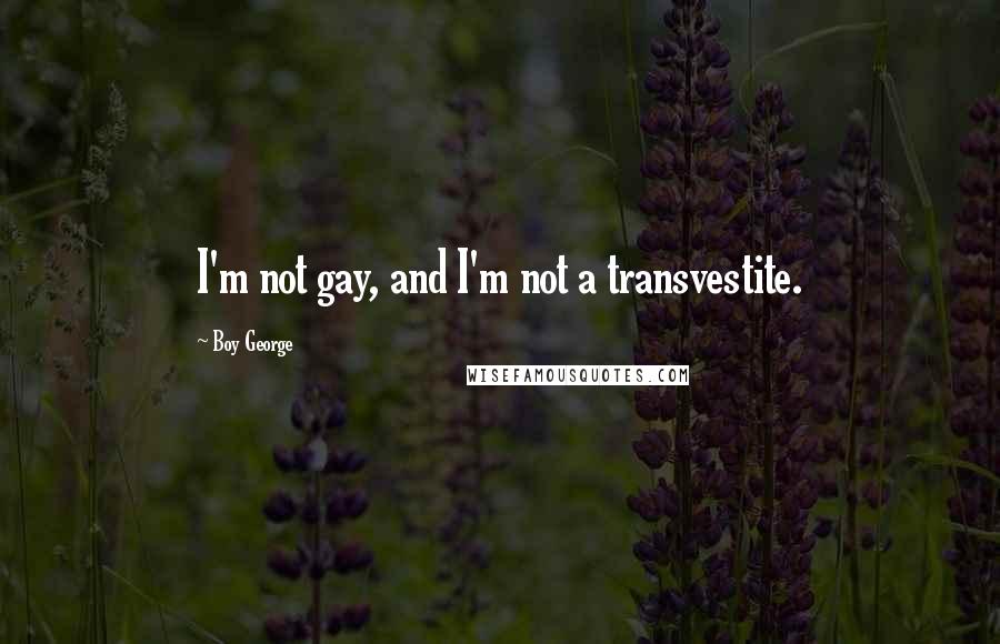 Boy George Quotes: I'm not gay, and I'm not a transvestite.