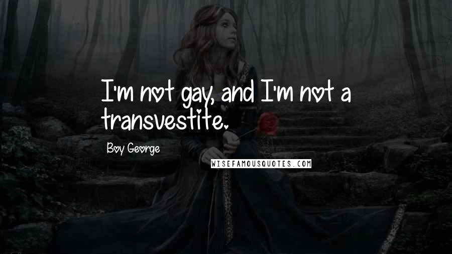 Boy George Quotes: I'm not gay, and I'm not a transvestite.