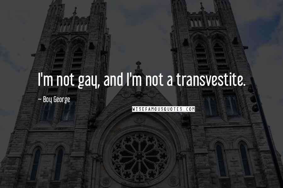 Boy George Quotes: I'm not gay, and I'm not a transvestite.