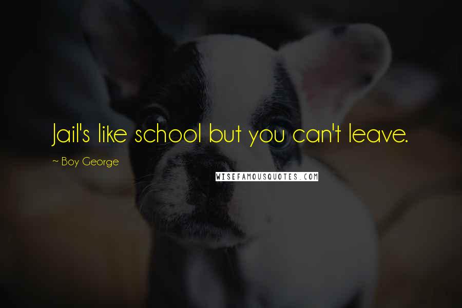 Boy George Quotes: Jail's like school but you can't leave.