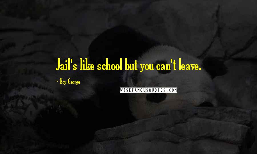 Boy George Quotes: Jail's like school but you can't leave.