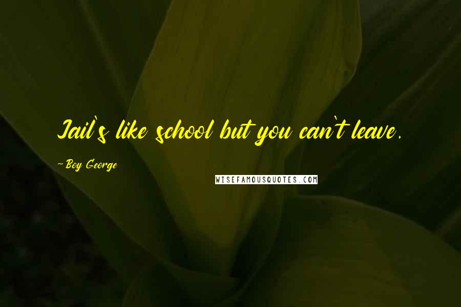 Boy George Quotes: Jail's like school but you can't leave.