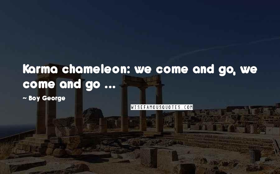 Boy George Quotes: Karma chameleon: we come and go, we come and go ...
