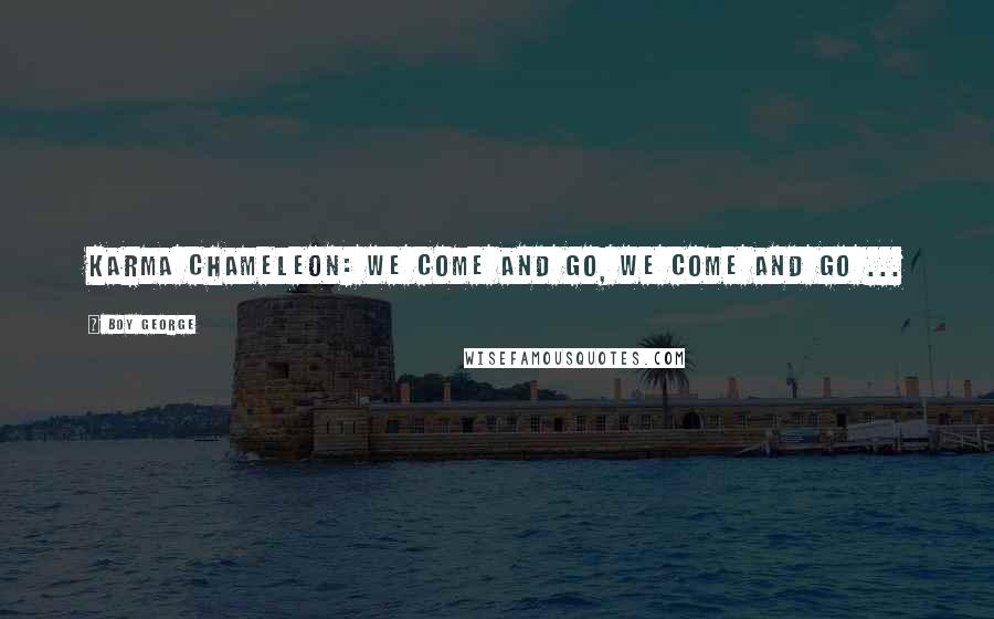 Boy George Quotes: Karma chameleon: we come and go, we come and go ...