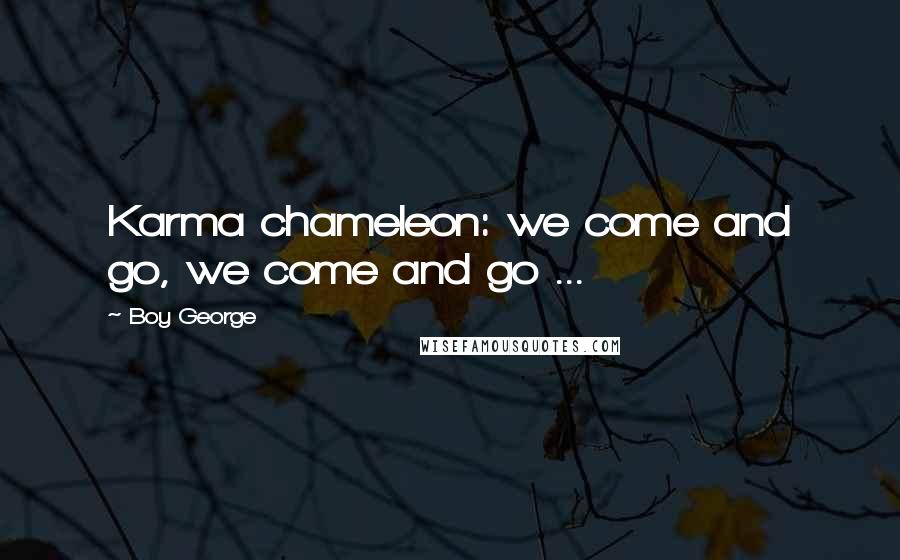 Boy George Quotes: Karma chameleon: we come and go, we come and go ...