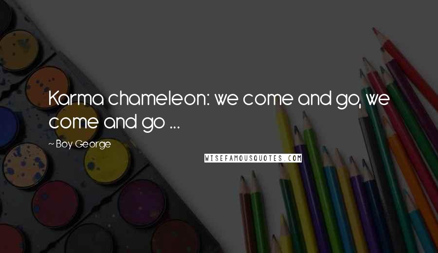 Boy George Quotes: Karma chameleon: we come and go, we come and go ...
