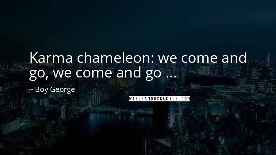 Boy George Quotes: Karma chameleon: we come and go, we come and go ...