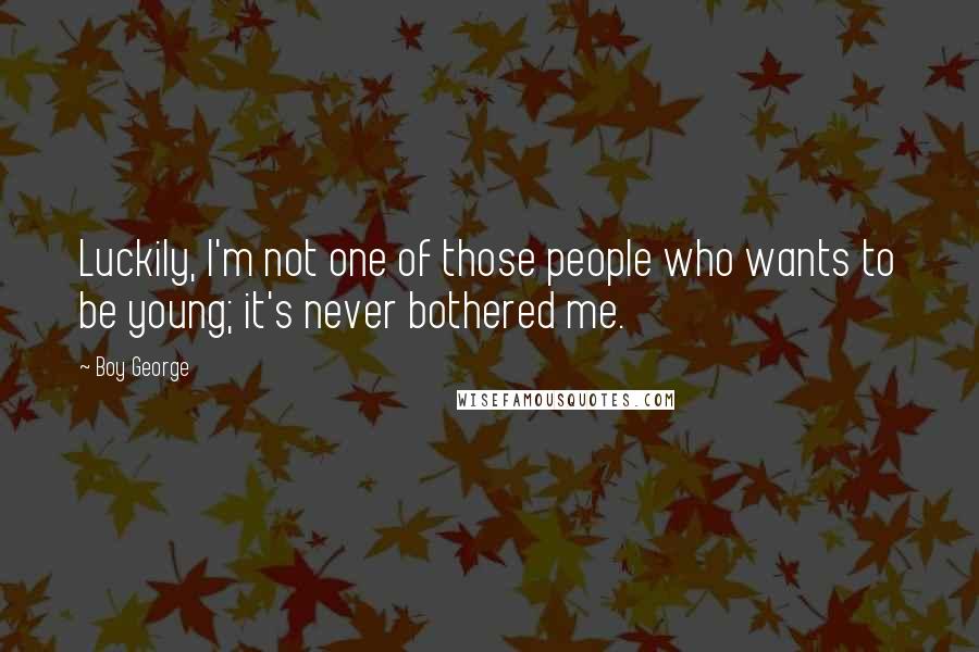 Boy George Quotes: Luckily, I'm not one of those people who wants to be young; it's never bothered me.