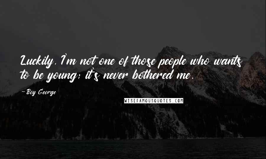Boy George Quotes: Luckily, I'm not one of those people who wants to be young; it's never bothered me.