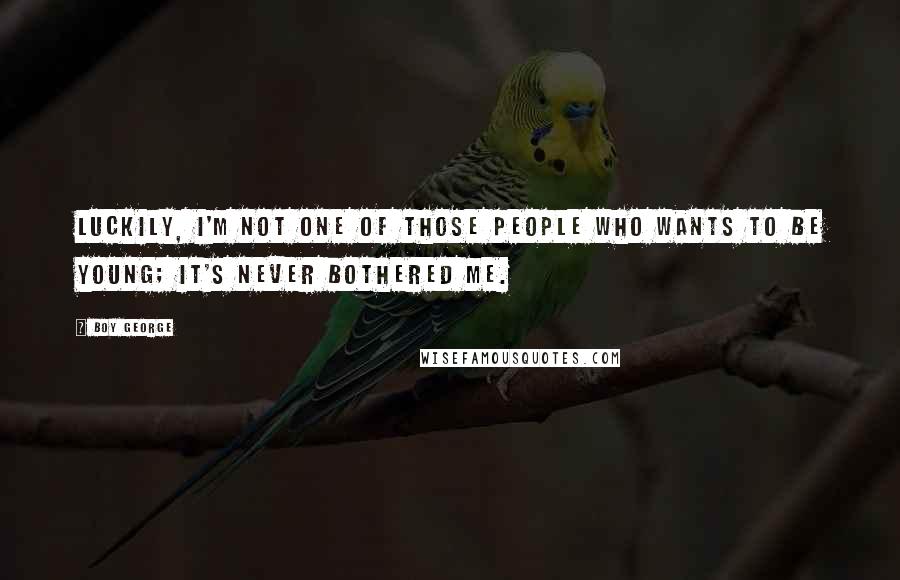Boy George Quotes: Luckily, I'm not one of those people who wants to be young; it's never bothered me.