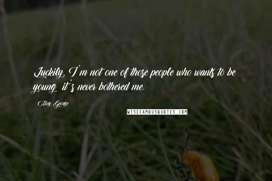 Boy George Quotes: Luckily, I'm not one of those people who wants to be young; it's never bothered me.