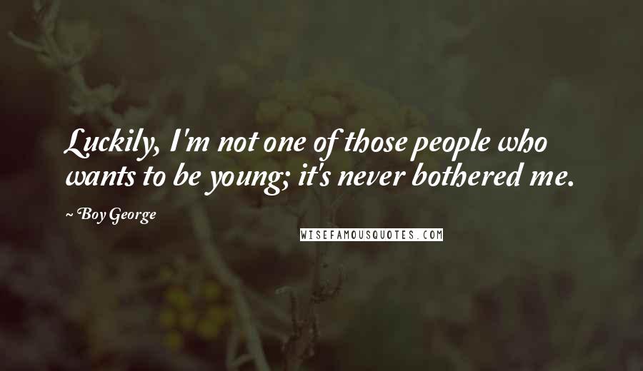 Boy George Quotes: Luckily, I'm not one of those people who wants to be young; it's never bothered me.