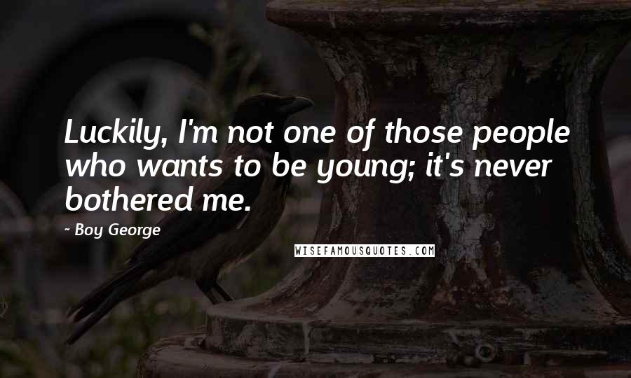 Boy George Quotes: Luckily, I'm not one of those people who wants to be young; it's never bothered me.
