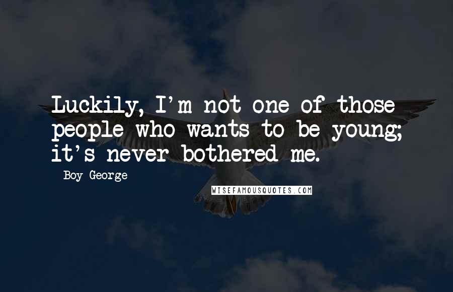 Boy George Quotes: Luckily, I'm not one of those people who wants to be young; it's never bothered me.