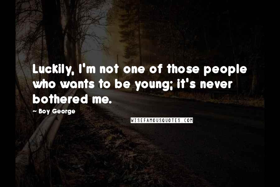 Boy George Quotes: Luckily, I'm not one of those people who wants to be young; it's never bothered me.