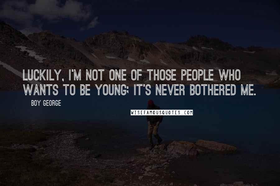 Boy George Quotes: Luckily, I'm not one of those people who wants to be young; it's never bothered me.