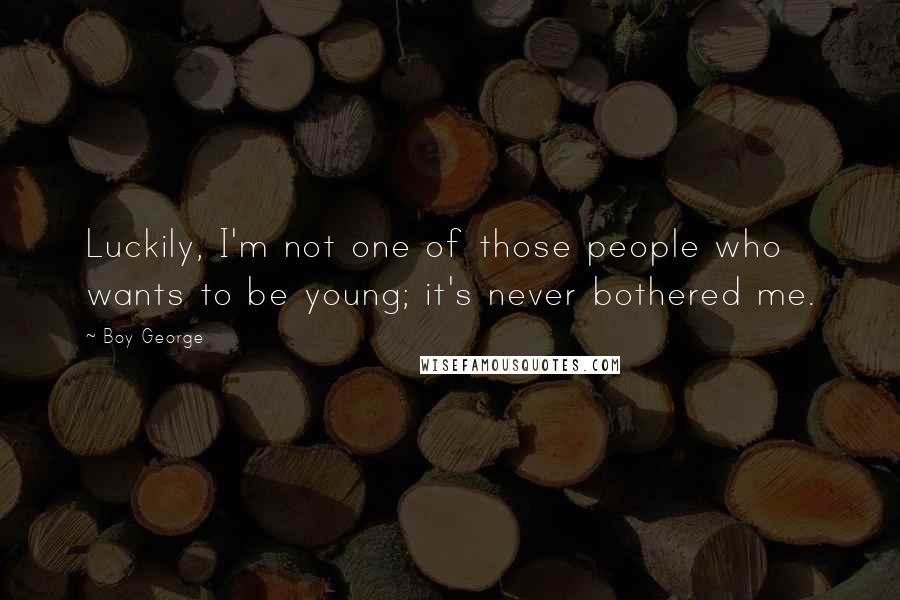 Boy George Quotes: Luckily, I'm not one of those people who wants to be young; it's never bothered me.
