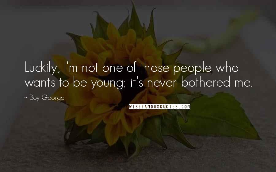 Boy George Quotes: Luckily, I'm not one of those people who wants to be young; it's never bothered me.