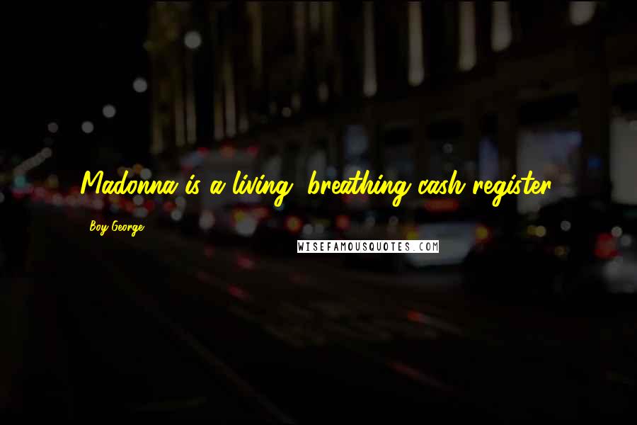 Boy George Quotes: Madonna is a living, breathing cash register.