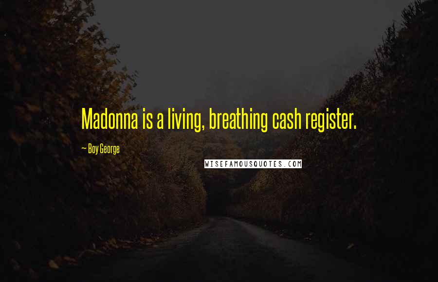 Boy George Quotes: Madonna is a living, breathing cash register.