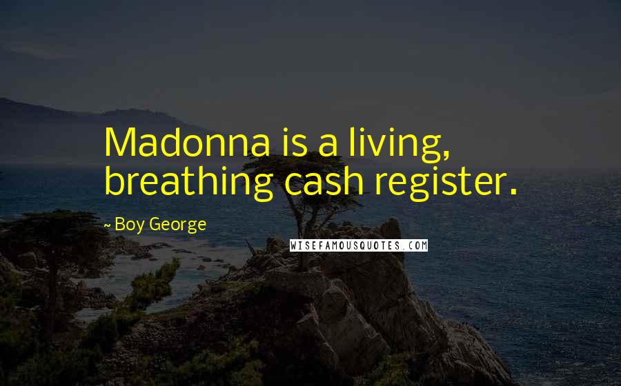 Boy George Quotes: Madonna is a living, breathing cash register.