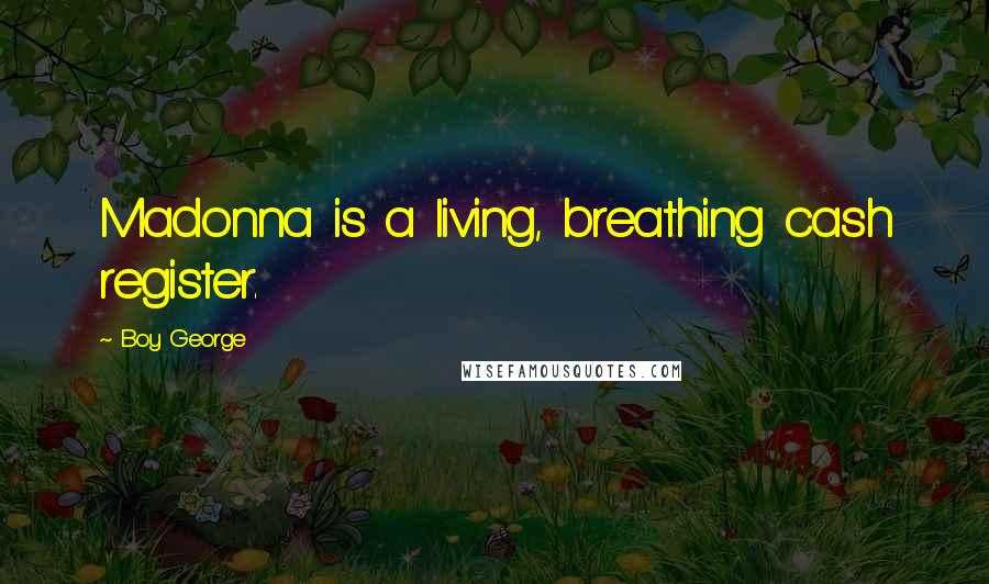 Boy George Quotes: Madonna is a living, breathing cash register.