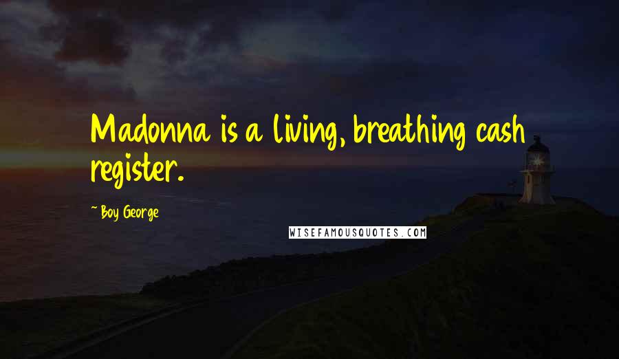 Boy George Quotes: Madonna is a living, breathing cash register.