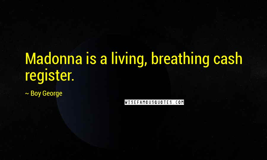 Boy George Quotes: Madonna is a living, breathing cash register.