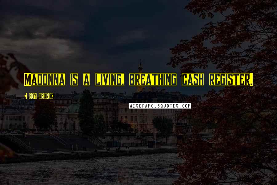 Boy George Quotes: Madonna is a living, breathing cash register.