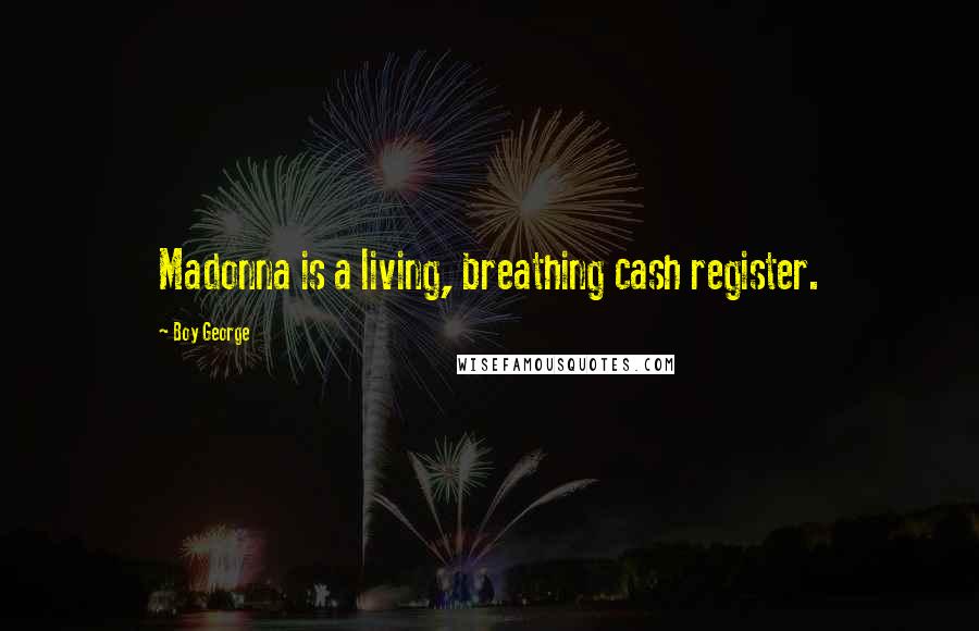 Boy George Quotes: Madonna is a living, breathing cash register.