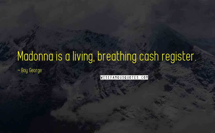 Boy George Quotes: Madonna is a living, breathing cash register.