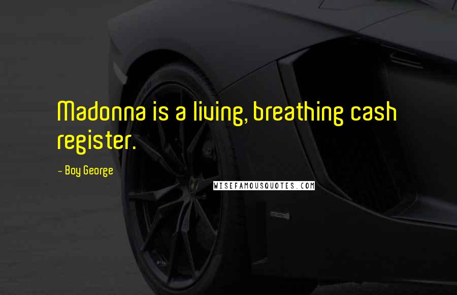 Boy George Quotes: Madonna is a living, breathing cash register.