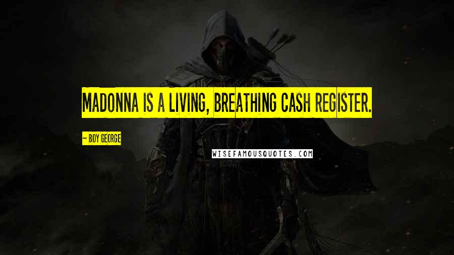 Boy George Quotes: Madonna is a living, breathing cash register.