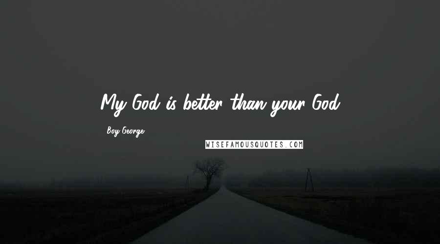 Boy George Quotes: My God is better than your God