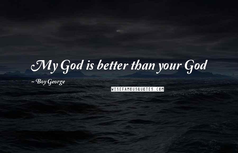Boy George Quotes: My God is better than your God
