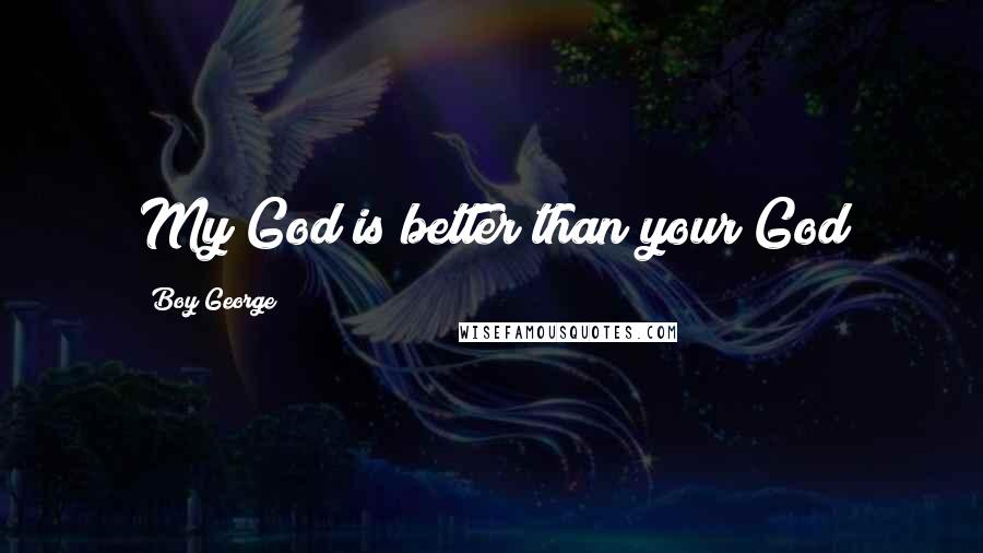 Boy George Quotes: My God is better than your God
