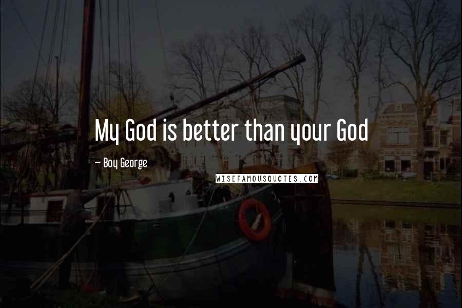 Boy George Quotes: My God is better than your God