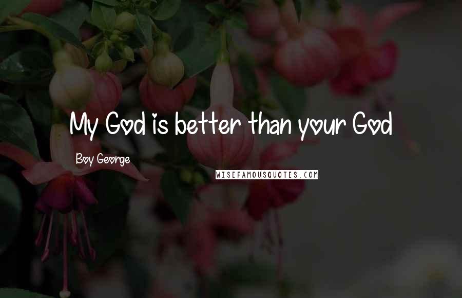 Boy George Quotes: My God is better than your God