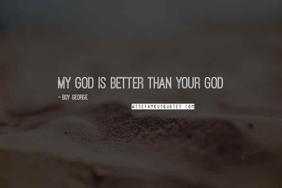 Boy George Quotes: My God is better than your God